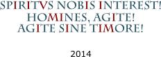 SPIRITVS NOBIS INTEREST! HOMINES, AGITE!AGITE SINE TIMORE!  2014