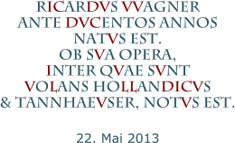 rICarDVs VVagner ante DVCentos annos natVs est. ob sVa opera,  Inter qVae sVnt  VoLans hoLLanDICVs  & tannhaeVser, notVs est.  22. Mai 2013
